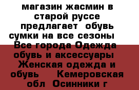 магазин жасмин в старой руссе предлагает  обувь сумки на все сезоны  - Все города Одежда, обувь и аксессуары » Женская одежда и обувь   . Кемеровская обл.,Осинники г.